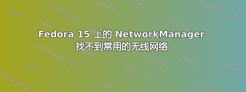 Fedora 15 上的 NetworkManager 找不到常用的无线网络