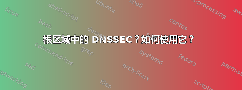 根区域中的 DNSSEC？如何使用它？