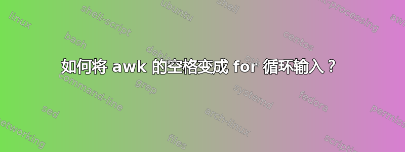 如何将 awk 的空格变成 for 循环输入？