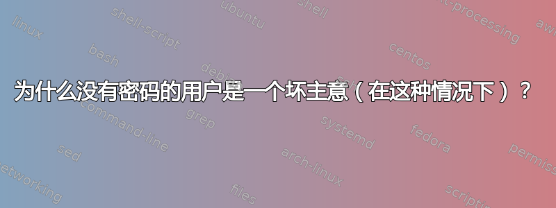 为什么没有密码的用户是一个坏主意（在这种情况下）？