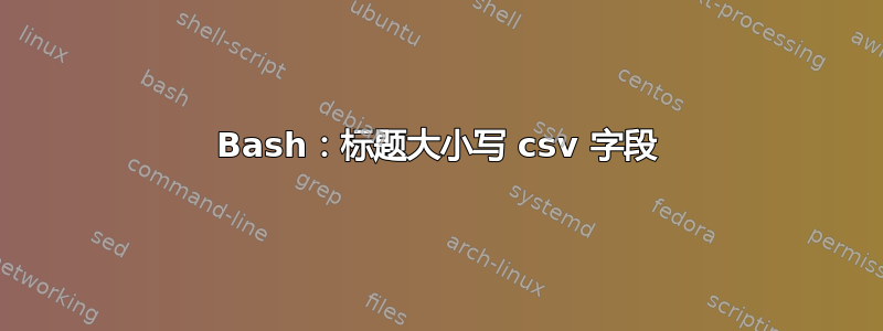 Bash：标题大小写 csv 字段