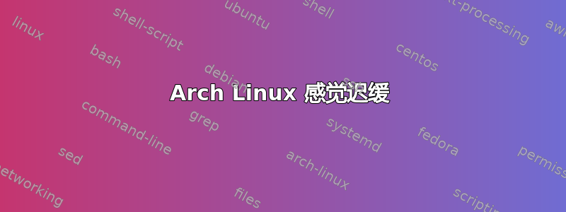 Arch Linux 感觉迟缓