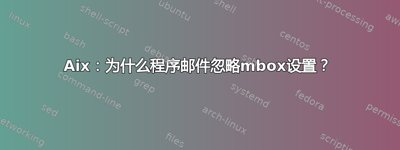 Aix：为什么程序邮件忽略mbox设置？