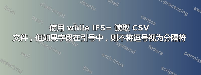 使用 while IFS= 读取 CSV 文件，但如果字段在引号中，则不将逗号视为分隔符