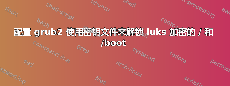 配置 grub2 使用密钥文件来解锁 luks 加密的 / 和 /boot