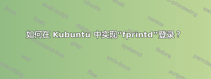 如何在 Kubuntu 中实现“fprintd”登录？