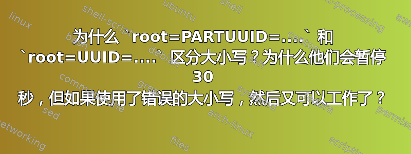 为什么 `root=PARTUUID=....` 和 `root=UUID=....` 区分大小写？为什么他们会暂停 30 秒，但如果使用了错误的大小写，然后又可以工作了？