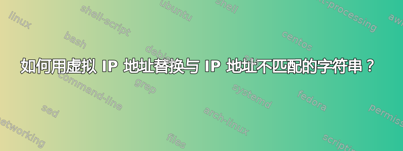 如何用虚拟 IP 地址替换与 IP 地址不匹配的字符串？