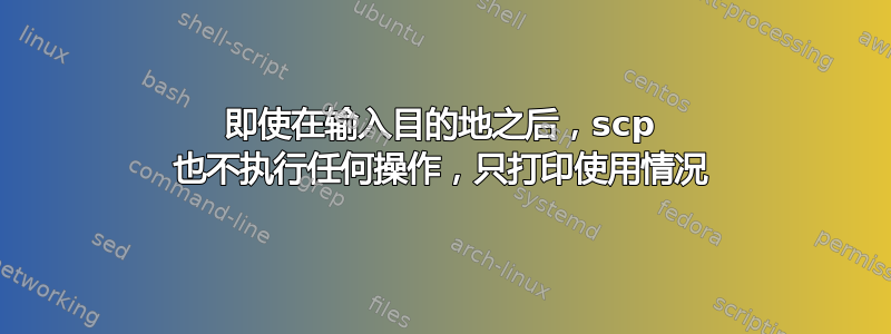 即使在输入目的地之后，scp 也不执行任何操作，只打印使用情况