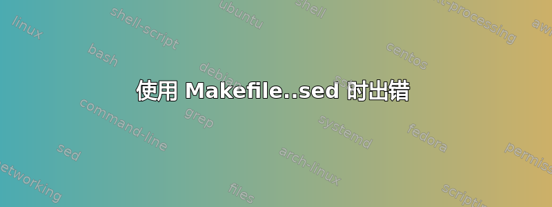 使用 Makefile..sed 时出错