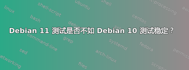 Debian 11 测试是否不如 Debian 10 测试稳定？ 