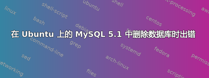 在 Ubuntu 上的 MySQL 5.1 中删除数据库时出错