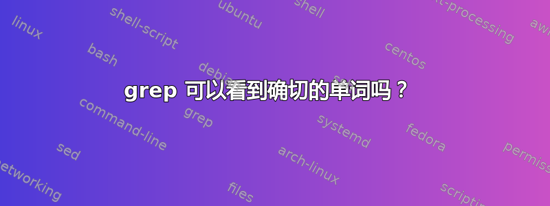 grep 可以看到确切的单词吗？ 