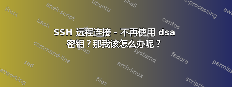 SSH 远程连接 - 不再使用 dsa 密钥？那我该怎么办呢？