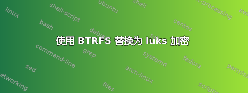 使用 BTRFS 替换为 luks 加密