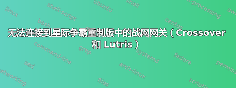 无法连接到星际争霸重制版中的战网网关（Crossover 和 Lutris）