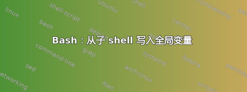 Bash：从子 shell 写入全局变量