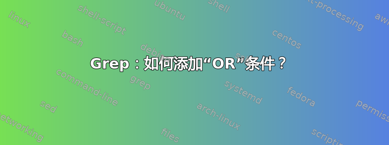 Grep：如何添加“OR”条件？ 