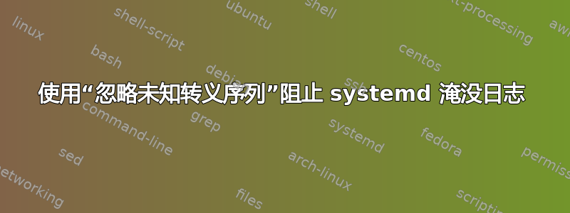 使用“忽略未知转义序列”阻止 systemd 淹没日志