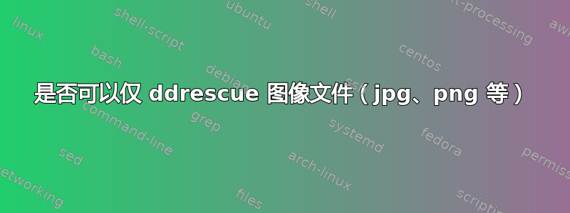 是否可以仅 ddrescue 图像文件（jpg、png 等）