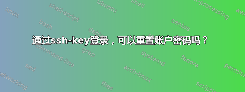 通过ssh-key登录，可以重置账户密码吗？