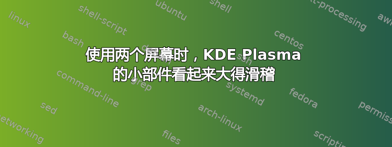 使用两个屏幕时，KDE Plasma 的小部件看起来大得滑稽