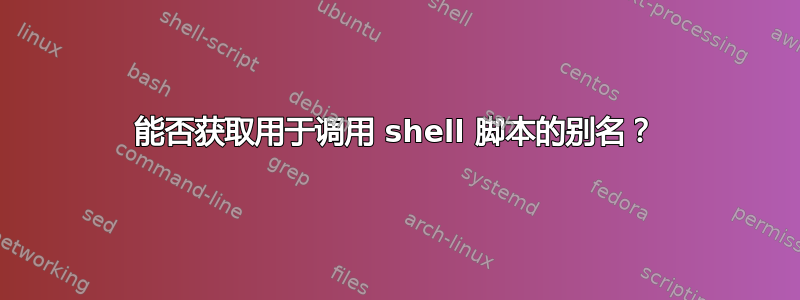 能否获取用于调用 shell 脚本的别名？