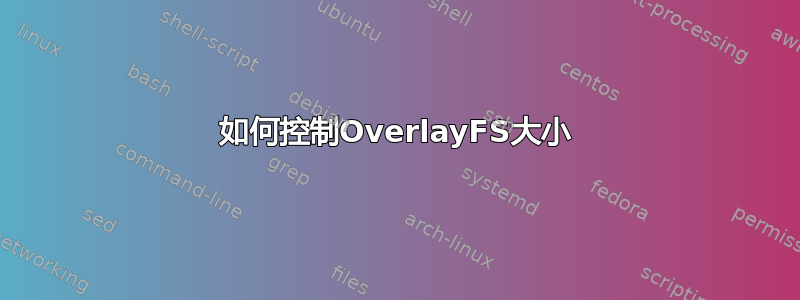 如何控制OverlayFS大小