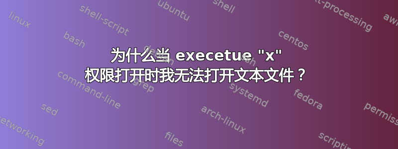 为什么当 execetue "x" 权限打开时我无法打开文本文件？