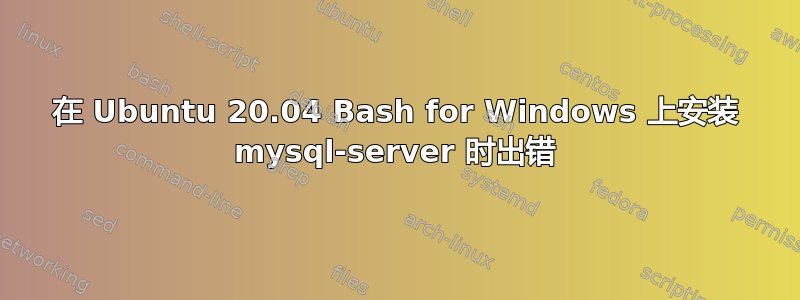 在 Ubuntu 20.04 Bash for Windows 上安装 mysql-server 时出错