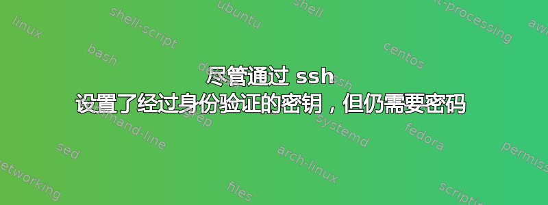 尽管通过 ssh 设置了经过身份验证的密钥，但仍需要密码