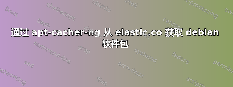 通过 apt-cacher-ng 从 elastic.co 获取 debian 软件包