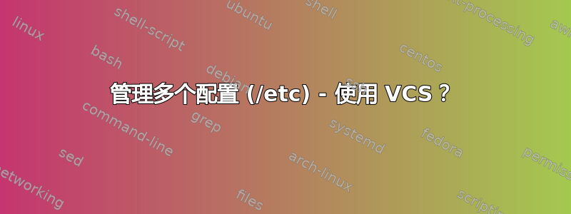 管理多个配置 (/etc) - 使用 VCS？