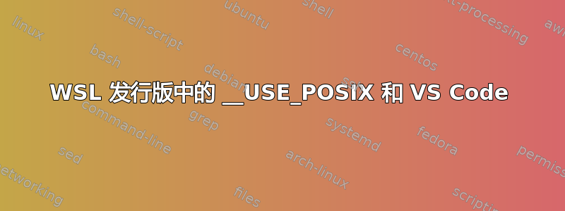 WSL 发行版中的 __USE_POSIX 和 VS Code