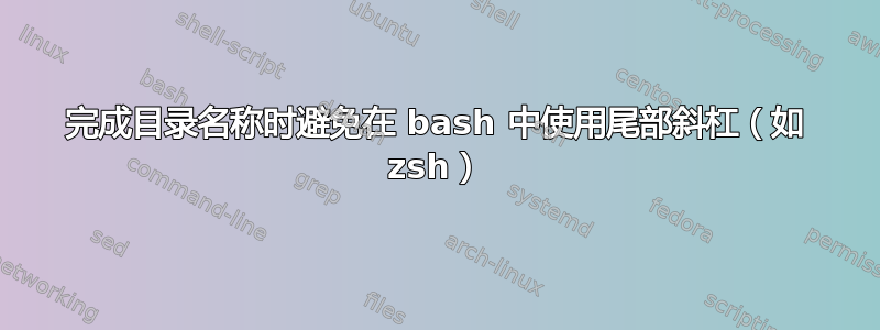 完成目录名称时避免在 bash 中使用尾部斜杠（如 zsh）