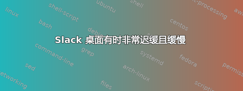 Slack 桌面有时非常迟缓且缓慢