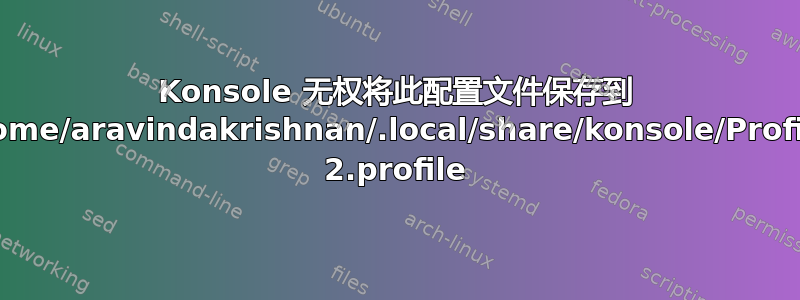 Konsole 无权将此配置文件保存到 /home/aravindakrishnan/.local/share/konsole/Profile 2.profile