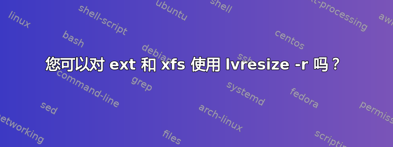 您可以对 ext 和 xfs 使用 lvresize -r 吗？