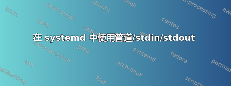 在 systemd 中使用管道/stdin/stdout