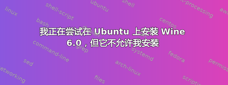 我正在尝试在 Ubuntu 上安装 Wine 6.0，但它不允许我安装