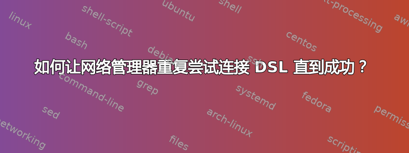 如何让网络管理器重复尝试连接 DSL 直到成功？