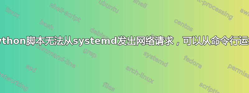 Python脚本无法从systemd发出网络请求，可以从命令行运行