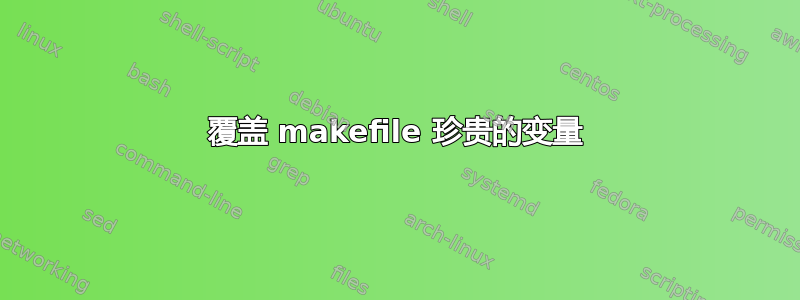 覆盖 makefile 珍贵的变量