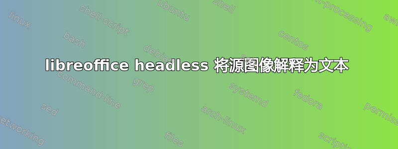 libreoffice headless 将源图像解释为文本