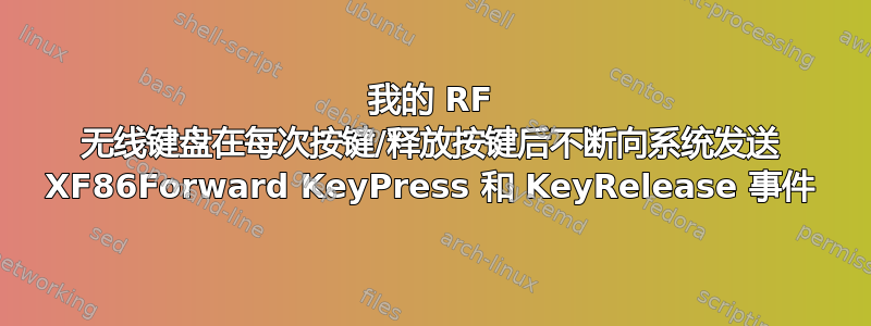 我的 RF 无线键盘在每次按键/释放按键后不断向系统发送 XF86Forward KeyPress 和 KeyRelease 事件