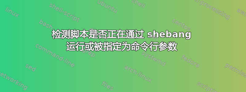 检测脚本是否正在通过 shebang 运行或被指定为命令行参数