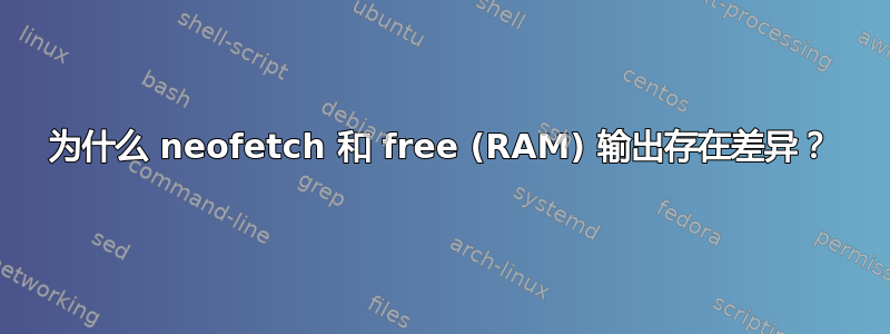 为什么 neofetch 和 free (RAM) 输出存在差异？