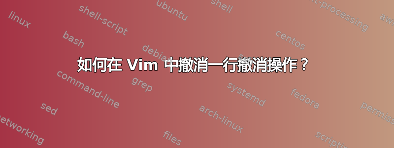 如何在 Vim 中撤消一行撤消操作？