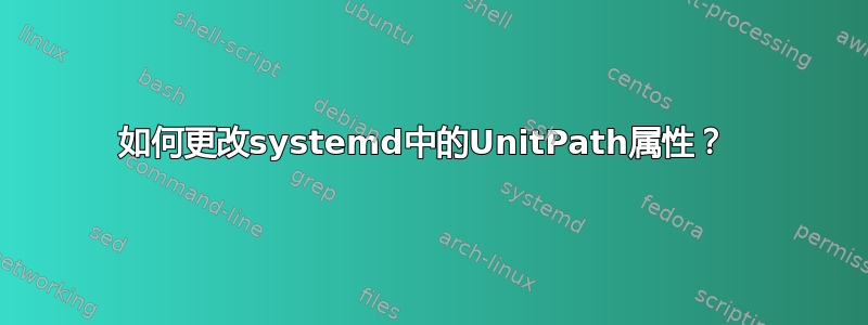 如何更改systemd中的UnitPath属性？ 