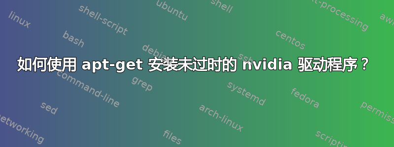 如何使用 apt-get 安装未过时的 nvidia 驱动程序？